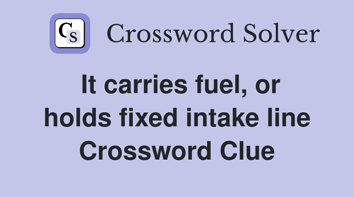 It carries fuel, or holds fixed intake line Crossword Clue Answers